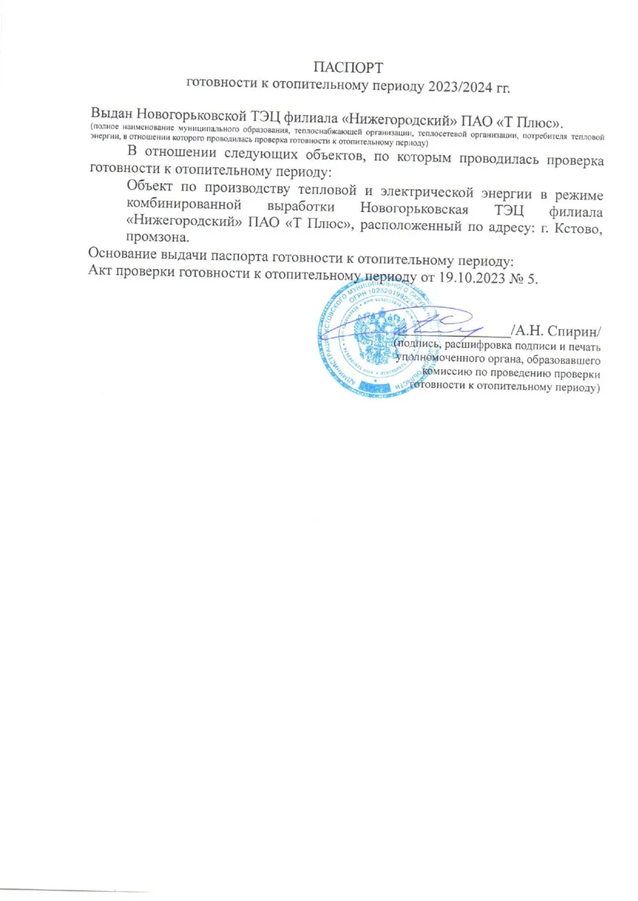 В соответствии Правилами оценки готовности к отопительному периоду, утвержденными приказом Минэнерго России от 12 марта 2013 г. № 103, созданной администрацией Кстовского муниципального округа комиссией с участием представителей министерства энергетики и жилищно-коммунального хозяйства Нижегородской области проведена проверка готовности к отопительному периоду 2023-2024 годов Новогорьковской ТЭЦ. По итогам проведенной проверки Новогорьковской ТЭЦ филиала «Нижегородский» ПАО «Т Плюс» выдан паспорт готовности от 19 октября 2023 г. № 5.